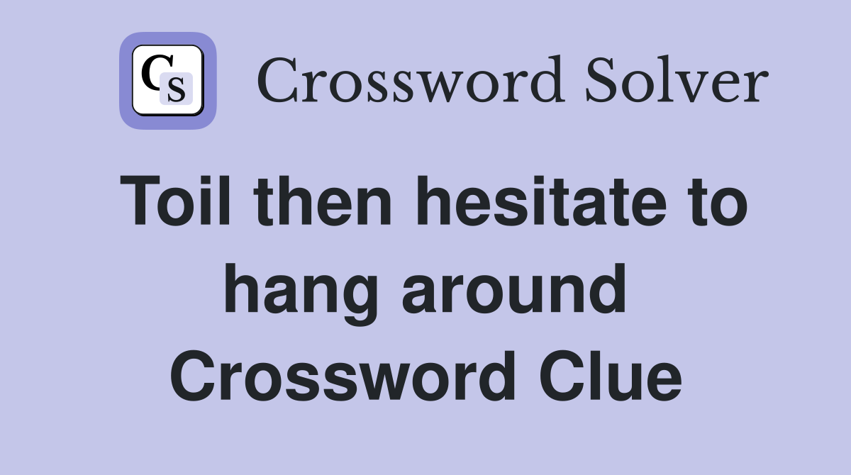 Toil then hesitate to hang around Crossword Clue Answers Crossword Solver